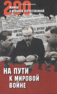 cover of the book 200 мифов о Великой Отечественной. На пути к мировой войне. Научно-популярное издание