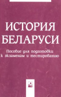 cover of the book История Беларуси: пособие для подготовки к экзаменам и тестированию. Учебное издание.