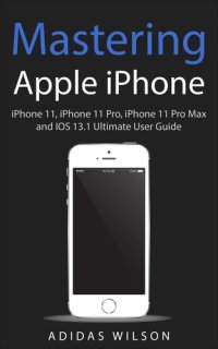 cover of the book Mastering Apple iPhone--iPhone 11, iPhone 11 Pro, iPhone 11 Pro Max, and IOS 13.1 Ultimate User Guide