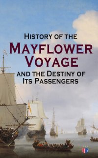 cover of the book History of the Mayflower Voyage and the Destiny of Its Passengers: Including Mayflower Ship's Log, History of Plymouth Plantation, Mayflower Descendants and Their Marriages for Two Generations After the Landing