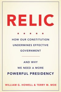 cover of the book Relic: How Our Constitution Undermines Effective Government—and Why We Need a More Powerful Presidency