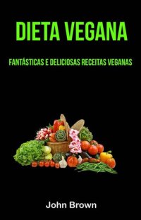 cover of the book Dieta Vegana: Fantásticas E Deliciosas Receitas Veganas