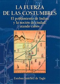 cover of the book La fuerza de las costumbres: El poblamiento de Indias y la noción de ciudad; atando cabos