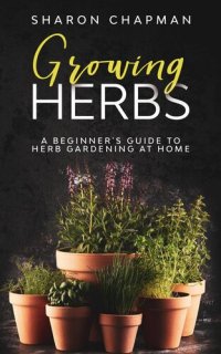 cover of the book Growing Herbs: A Beginner's Guide to Herb Gardening at Home