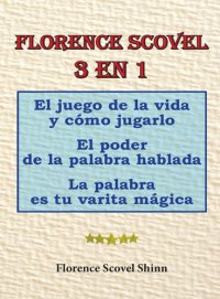 cover of the book Florence scovel 3 en 1. el juego de la vida y cómo jugarlo, el poder de la palabra hablada, la palabra es tu varita mágica