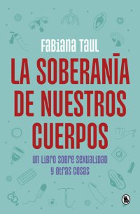 cover of the book La soberanía de nuestros cuerpos: Un libro sobre sexualidad y otras cosas