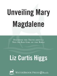 cover of the book Unveiling Mary Magdalene: Discover the Truth about a Not-So-Bad Girl of the Bible