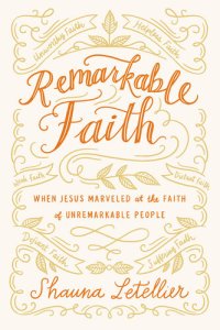 cover of the book Remarkable Faith: When Jesus Marveled at the Faith of Unremarkable People