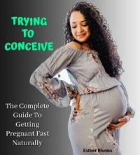 cover of the book TRYING TO CONCEIVE: The Complete Guide To Getting Pregnant Fast Naturally