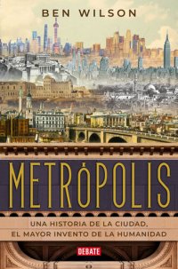 cover of the book Metrópolis: Una historia de la ciudad, el mayor invento de la humanidad