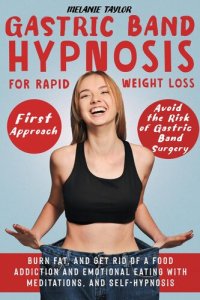 cover of the book Gastric Band Hypnosis for Rapid Weight Loss – First Approach: Avoid the Risk of Gastric Band Surgery, Burn Fat, and Get Rid of a Food Addiction and Emotional Eating with Meditations, and Self-Hypnosis