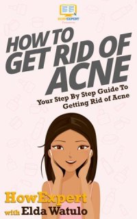 cover of the book How To Get Rid of Acne: Your Step By Step Guide To Getting Rid of Acne