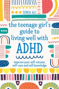 cover of the book The Teenage Girl's Guide to Living Well with ADHD: Improve your Self-Esteem, Self-Care and Self Knowledge