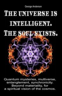 cover of the book The universe is intelligent. The soul exists.: Quantum mysteries, multiverse, entanglement, synchronicity. Beyond materiality, for a spiritual vision of the cosmos.