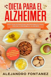 cover of the book Dieta para Alzheimer: Efectivas Estrategias Nutricionales para Tratar o Prevenir el Alzheimer y otras Enfermedades Neurodegenerativas