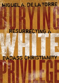 cover of the book Burying White Privilege: Resurrecting a Badass Christianity