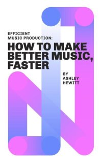 cover of the book Efficient Music Production: How To Make Better Music, Faster