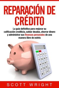 cover of the book Reparación de crédito: La guía definitiva para mejorar su calificación crediticia, saldar deudas, ahorrar dinero y administrar sus finanzas personales de una manera libre de estrés