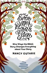 cover of the book Even Better Than Eden: Nine Ways the Bible's Story Changes Everything about Your Story