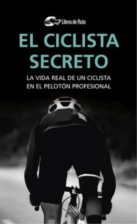 cover of the book El ciclista secreto: La vida secreta de un ciclista en el pelotón profesional