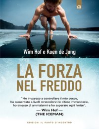 cover of the book La forza nel freddo: "Ho imparato a controllare il mio corpo, ho aumentato a livelli stratosferici le difese immunitarie, ho smesso di ammalarmi e ho superato ogni limite". – Wim Hof (The Iceman)