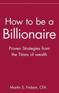 cover of the book How to Be a Billionaire (Summary): Proven Strategies from the Titans of Wealth