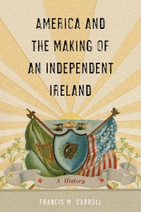 cover of the book America and the Making of an Independent Ireland: A History