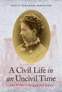 cover of the book A Civil Life in an Uncivil Time: Julia Wilbur's Struggle for Purpose