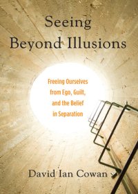 cover of the book Seeing Beyond Illusions: Freeing Ourselves from Ego, Guilt, and the Belief in Separation