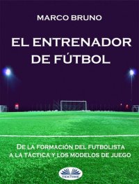 cover of the book El entrenador de fútbol: De la formación del futbolista a la táctica y los modelos de juego