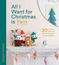 cover of the book All I Want for Christmas Is Yarn: 30 crochet projects for festive gifts and decorations