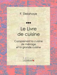 cover of the book Le Livre de cuisine: Comprenant la cuisine de ménage et la grande cuisine