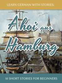 cover of the book Learn German With Stories: Ahoi aus Hamburg--10 Short Stories For Beginners