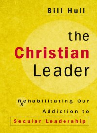 cover of the book The Christian Leader: Rehabilitating Our Addiction to Secular Leadership