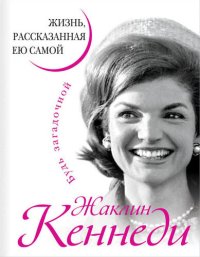 cover of the book Жаклин Кеннеди. Жизнь, рассказанная ею самой