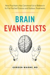 cover of the book Brain Evangelists: How Psychiatry Has Convinced Us to Believe in Its Far-Fetched Science and Dubious Treatments