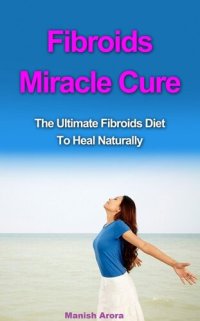 cover of the book Fibroids Miracle Cure: The Ultimate Fibroids Diet to Heal Naturally