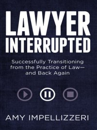 cover of the book Lawyer Interrupted: Successfully Transitioning from the Practice of Law—and Back Again