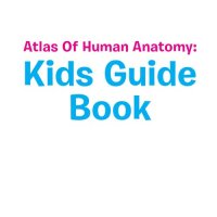 cover of the book Atlas of Human Anatomy--Kids Guide Book: Body Parts for Kids