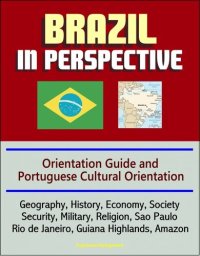 cover of the book Brazil in Perspective: Orientation Guide and Portuguese Cultural Orientation: Geography, History, Economy, Society, Security, Military, Religion, Sao Paulo, Rio de Janeiro, Guiana Highlands, Amazon