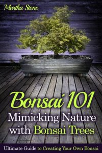 cover of the book Bonsai 101: Mimicking Nature with Bonsai Trees: Ultimate Guide to Creating Your Own Bonsai