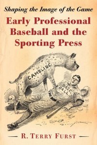 cover of the book Early Professional Baseball and the Sporting Press: Shaping the Image of the Game