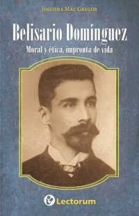 cover of the book Belisario Dominguez. Moral y etica, impronta de vida.