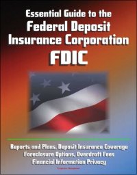 cover of the book Essential Guide to the Federal Deposit Insurance Corporation (FDIC)--Reports and Plans, Deposit Insurance Coverage, Foreclosure Options, Overdraft Fees, Financial Information Privacy