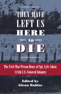 cover of the book They Have Left Us Here to Die: The Civil War Prison Diary of Sgt. Lyle G. Adair, 111th U.S. Colored Infantry