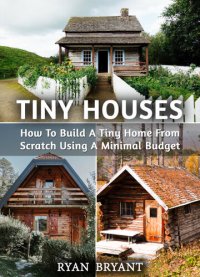 cover of the book Tiny Houses: How To Build A Tiny Home From Scratch Using A Minimal Budget