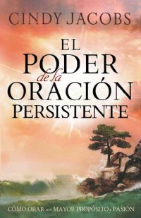 cover of the book El poder de la oración persistente: Cómo orar con mayor propósito y pasión