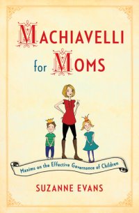 cover of the book Machiavelli for Moms: Maxims on the Effective Governance of Children*