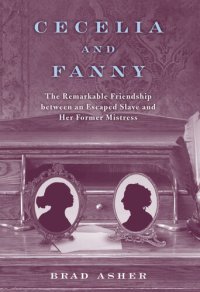 cover of the book Cecelia and Fanny: The Remarkable Friendship Between an Escaped Slave and Her Former Mistress