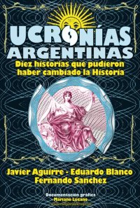 cover of the book Ucronías Argentinas: Diez historias que pudieron haber cambiado la historia